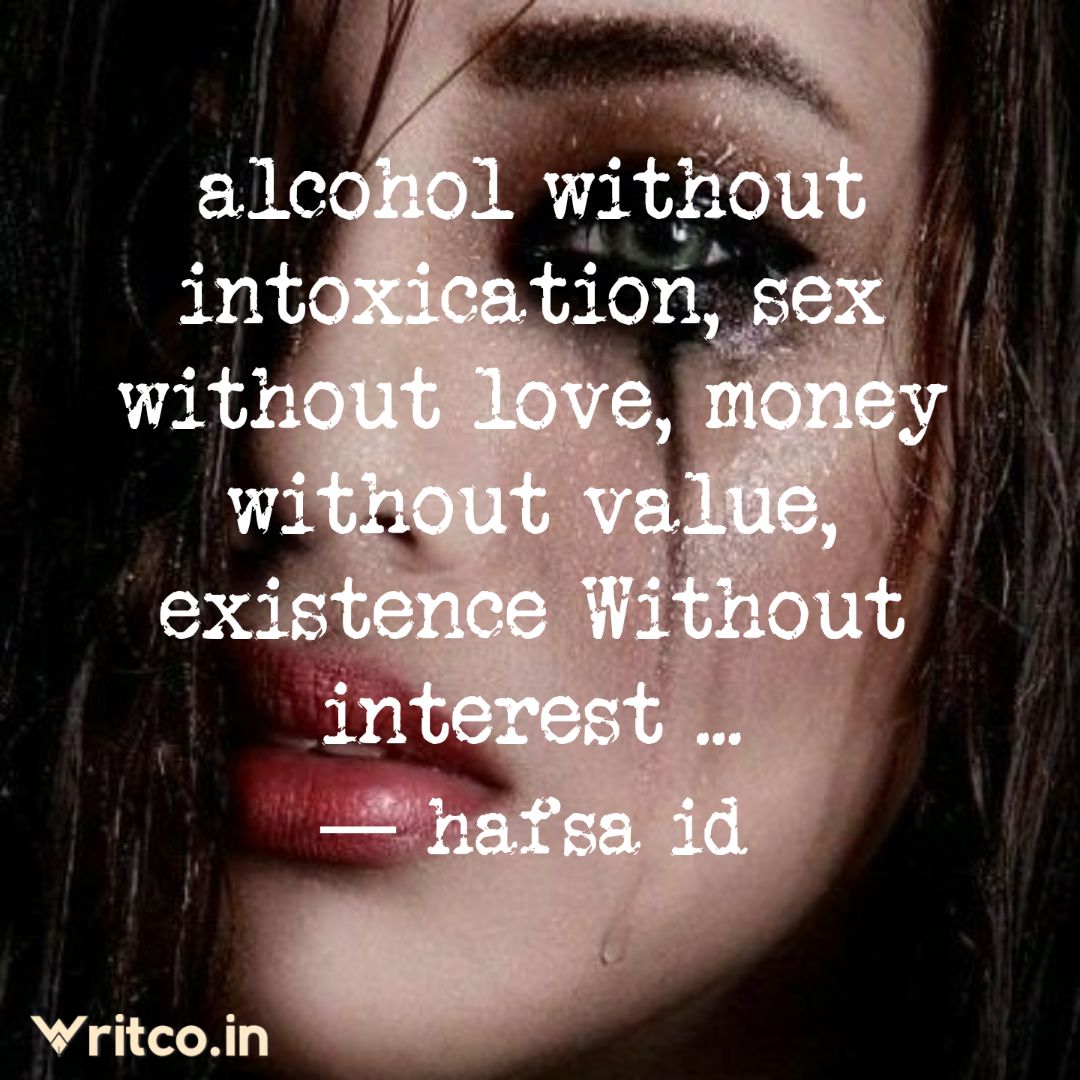 alcohol without intoxication, sex without love, money without value,  existence Without interest ... | Quote by id hafsa | Writco