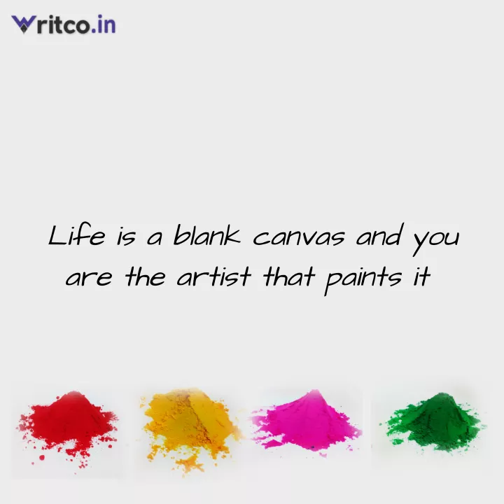 Life is a blank canvas and you are the artist that paints it