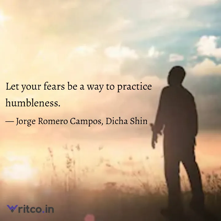 Let your fears be a way to practice humbleness. | Quote by Jorge