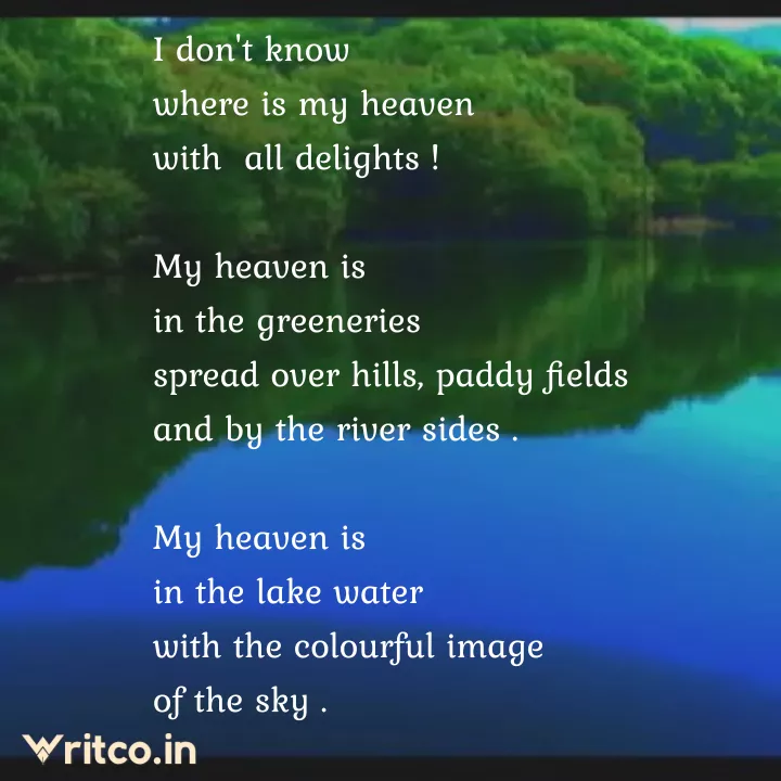 I don't know where is my heaven with all delights ! My heaven is in the  greeneries spread over hills, paddy fields and by the river sides . My  heaven is in