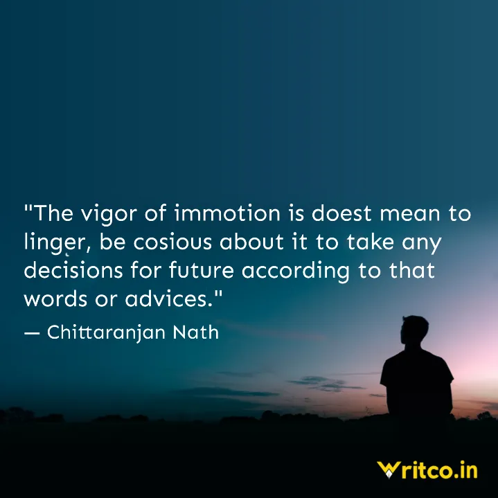 The vigor of immotion is doest mean to linger, be cosious about it to take  any decisions for future according to that words or advices., Quote by  Chittaranjan Nath
