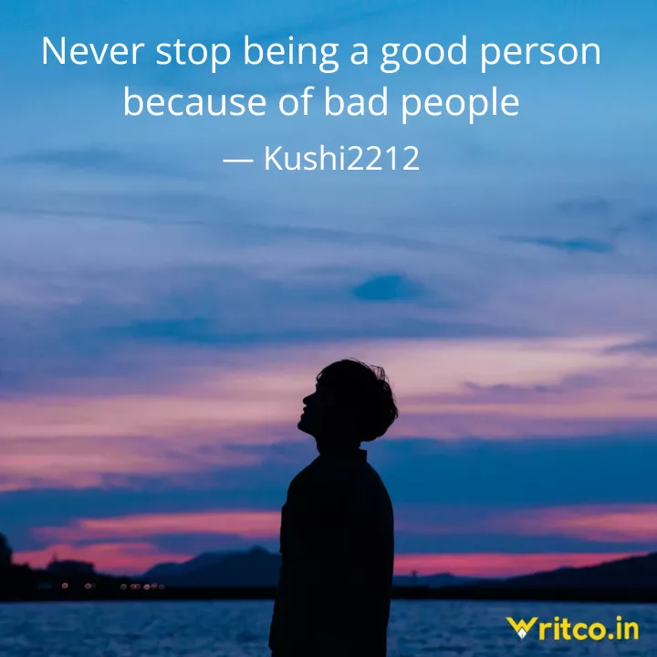 Never stop being a good person, because of bad people, Bad People Quotes