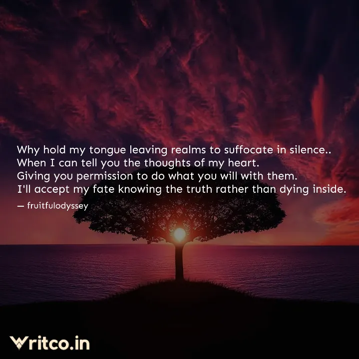 Why hold my tongue leaving realms to suffocate in silence.. When I can tell  you the thoughts of my heart. Giving you permission to do what you will  with them. I'll accept