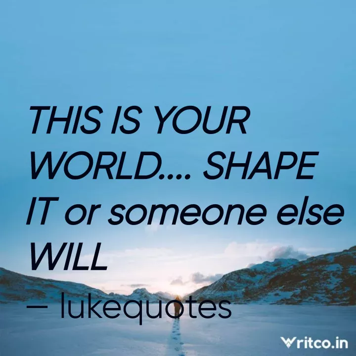 THIS IS YOUR WORLD. SHAPE IT or someone else WILL, Quote by salvage  theggy