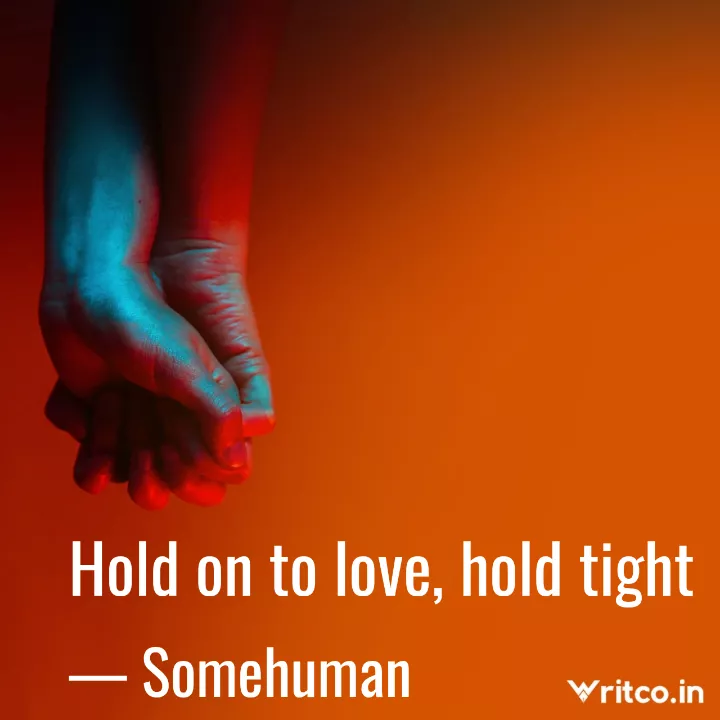 Hold on to love, hold tight, Quote by Somehuman