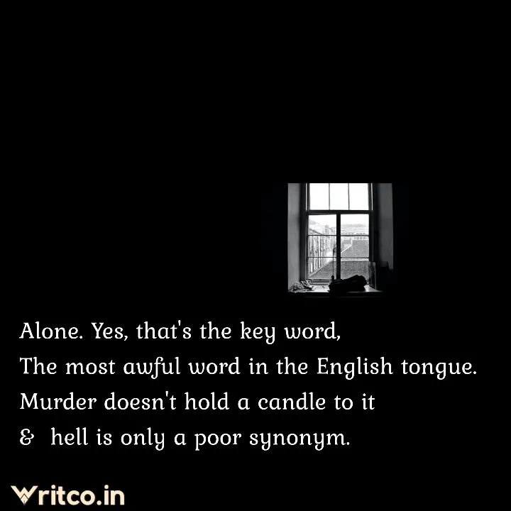 Alone. Yes, that's the key word, The most awful word in the