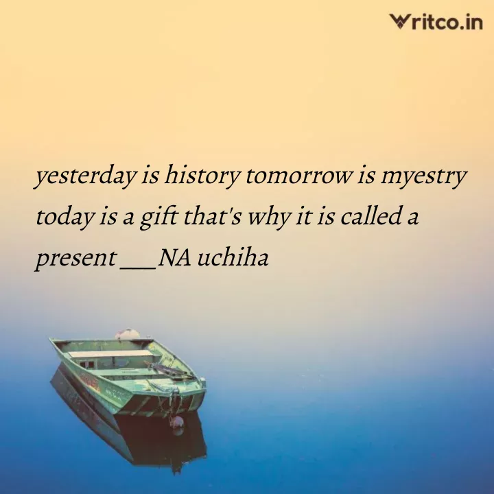 yesterday is history, tomorrow is mystery but today is a GIFT