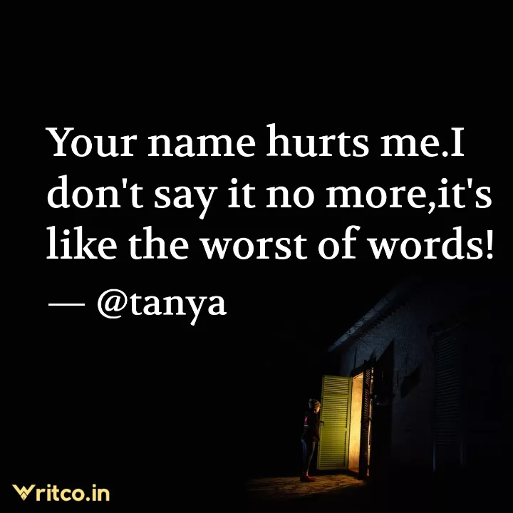 Your name hurts me.I don't say it no more,it's like the worst of words!, Quote by kush_lovin